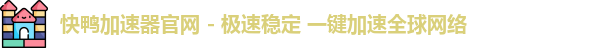快鸭加速器官网 - 极速稳定 一键加速全球网络